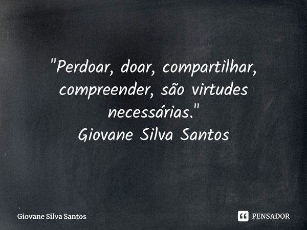 ⁠"Perdoar, doar, compartilhar, compreender, são virtudes necessárias. " Giovane Silva Santos... Frase de Giovane Silva Santos.