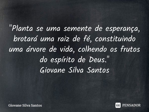 ⁠⁠"Planta se uma semente de esperança, brotará uma raiz de fé, constituindo uma árvore de vida, colhendo os frutos do espírito de Deus." Giovane Silva... Frase de Giovane Silva Santos.