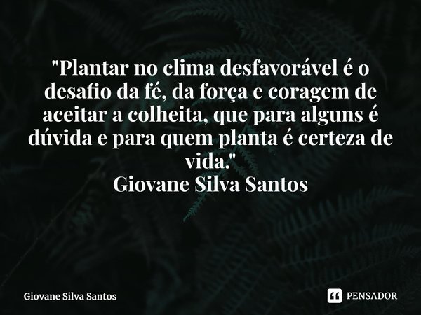 ⁠"Plantar no clima desfavorável é o desafio da fé, da força e coragem de aceitar a colheita, que para alguns é dúvida e para quem planta é certeza de vida.... Frase de Giovane Silva Santos.