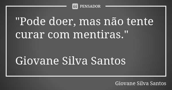 "Pode doer, mas não tente curar com mentiras." Giovane Silva Santos... Frase de Giovane Silva Santos.