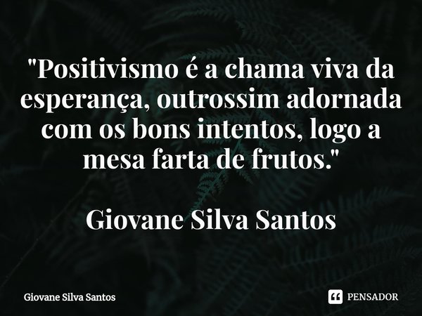 ⁠"Positivismo é a chama viva da esperança, outrossim adornada com os bons intentos, logo a mesa farta de frutos." Giovane Silva Santos... Frase de Giovane Silva Santos.
