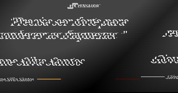 "Precisa ser forte para reconhecer as fraquezas." Giovane Silva Santos... Frase de Giovane Silva Santos.