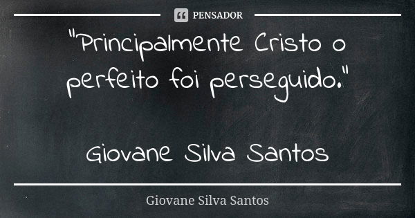 "Principalmente Cristo o perfeito foi perseguido." Giovane Silva Santos... Frase de Giovane Silva Santos.