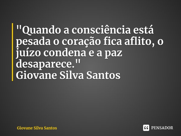 ⁠"Quando a consciência está pesada o coração fica aflito, o juízo condena e a paz desaparece." Giovane Silva Santos... Frase de Giovane Silva Santos.