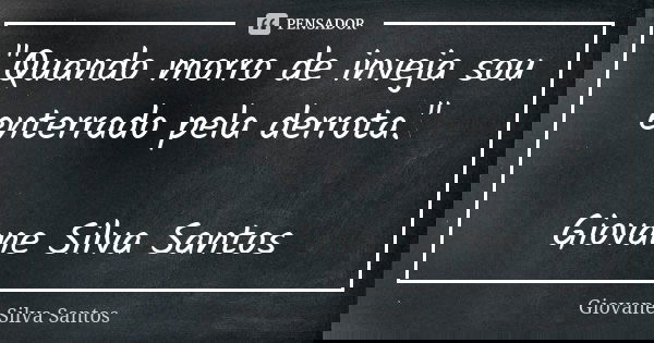 "Quando morro de inveja sou enterrado pela derrota." Giovane Silva Santos... Frase de Giovane Silva Santos.