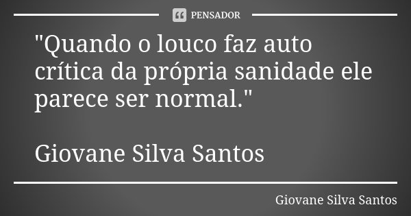 "Quando o louco faz auto crítica da própria sanidade ele parece ser normal." Giovane Silva Santos... Frase de Giovane Silva Santos.