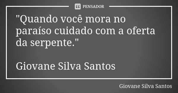 "Quando você mora no paraíso cuidado com a oferta da serpente." Giovane Silva Santos... Frase de Giovane Silva Santos.