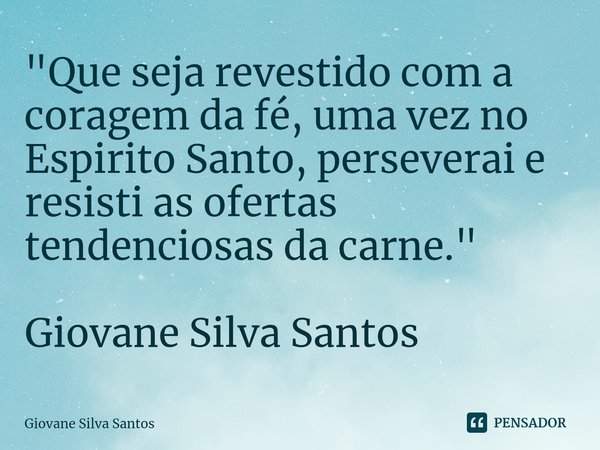 ⁠"Que seja revestido com a coragem da fé, uma vez no Espirito Santo, perseverai e resisti as ofertas tendenciosas da carne." Giovane Silva Santos... Frase de Giovane Silva Santos.