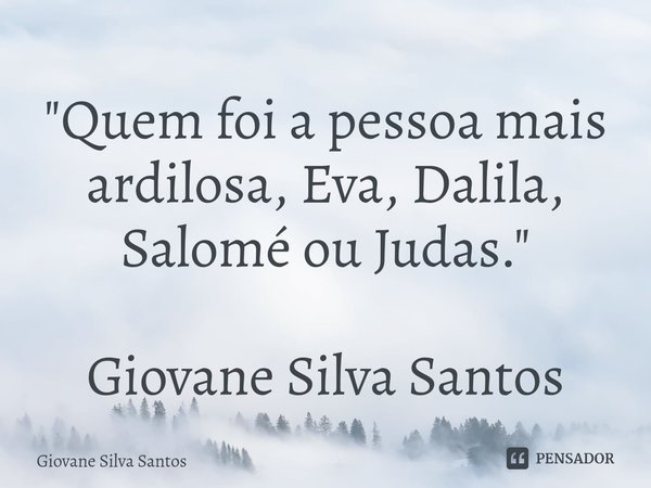⁠"Quem foi a pessoa mais ardilosa, Eva, Dalila, Salomé ou Judas." Giovane Silva Santos... Frase de Giovane Silva Santos.