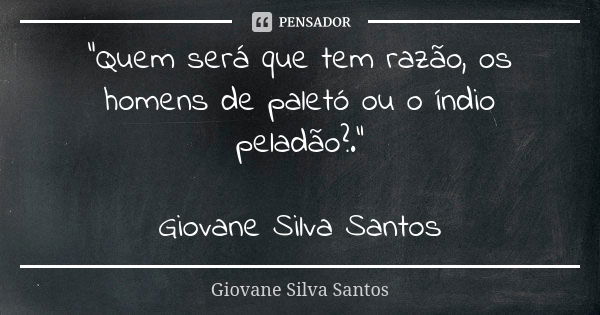 "Quem será que tem razão, os homens de paletó ou o índio peladão?." Giovane Silva Santos... Frase de Giovane Silva Santos.