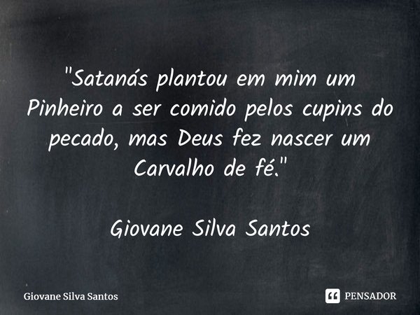 ⁠"Satanás plantou em mim um Pinheiro a ser comido pelos cupins do pecado, mas Deus fez nascer um Carvalho de fé." Giovane Silva Santos... Frase de Giovane Silva Santos.