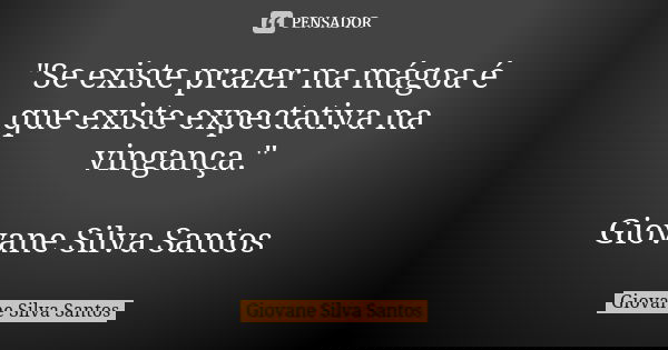"Se existe prazer na mágoa é que existe expectativa na vingança." Giovane Silva Santos... Frase de Giovane Silva Santos.