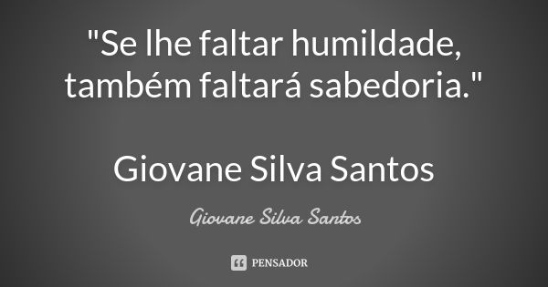 "Se lhe faltar humildade, também faltará sabedoria." Giovane Silva Santos... Frase de Giovane Silva Santos.