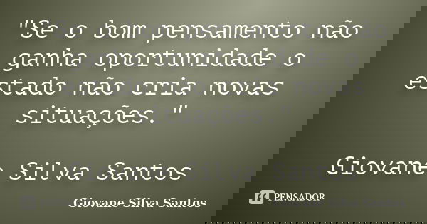 "Se o bom pensamento não ganha oportunidade o estado não cria novas situações." Giovane Silva Santos... Frase de Giovane Silva Santos.
