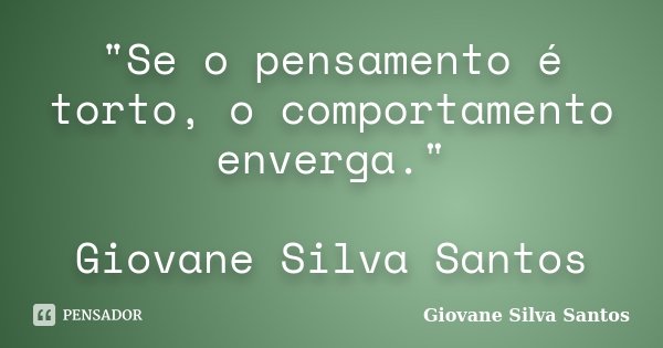 "Se o pensamento é torto, o comportamento enverga." Giovane Silva Santos... Frase de Giovane Silva Santos.