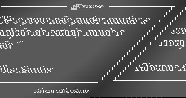"Se o povo não puder mudar a condição do estado, mude o coração." Giovane Silva Santos... Frase de Giovane Silva Santos.
