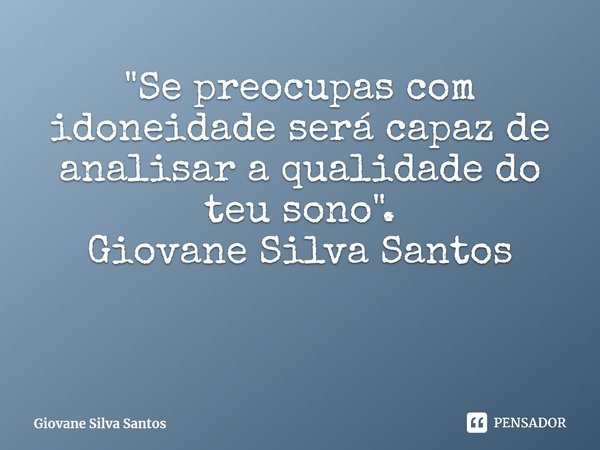 ⁠"Se preocupas com idoneidade será capaz de analisar a qualidade do teu sono". Giovane Silva Santos... Frase de Giovane Silva Santos.