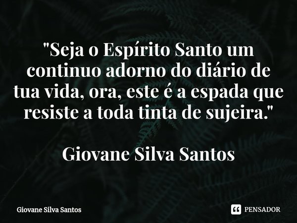 ⁠"Seja o Espírito Santo um continuo adorno do diário de tua vida, ora, este é a espada que resiste a toda tinta de sujeira." Giovane Silva Santos... Frase de Giovane Silva Santos.