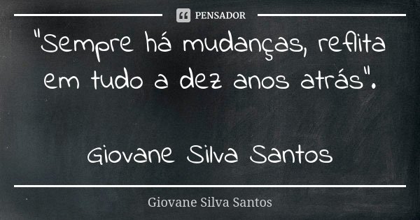 "Sempre há mudanças, reflita em tudo a dez anos atrás". Giovane Silva Santos... Frase de Giovane Silva Santos.