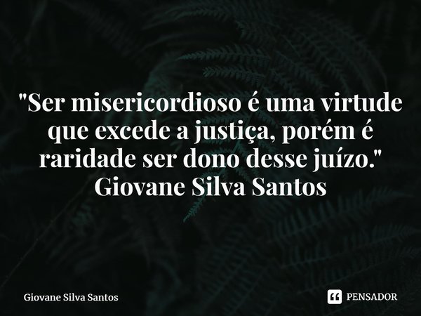 ⁠"Ser misericordioso é uma virtude que excede a justiça, porém é raridade ser dono desse juízo." Giovane Silva Santos... Frase de Giovane Silva Santos.