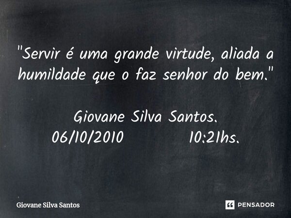⁠"Servir é uma grande virtude, aliada a humildade que o faz senhor do bem." Giovane Silva Santos. 06/10/2010 10:21hs.... Frase de Giovane Silva Santos.