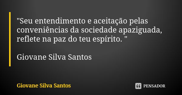 "Seu entendimento e aceitação pelas conveniências da sociedade apaziguada, reflete na paz do teu espírito. " Giovane Silva Santos... Frase de Giovane Silva Santos.