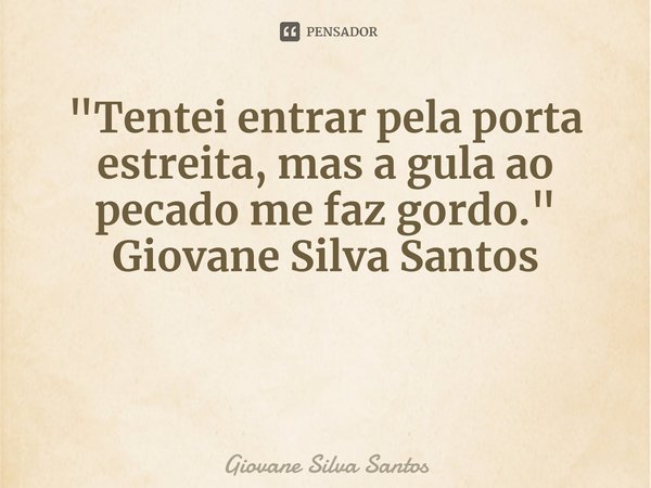 ⁠"Tentei entrar pela porta estreita, mas a gula ao pecado me faz gordo." Giovane Silva Santos... Frase de Giovane Silva Santos.