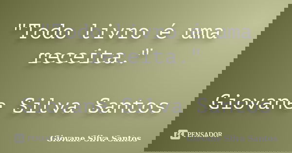 "Todo livro é uma receita." Giovane Silva Santos... Frase de Giovane Silva Santos.