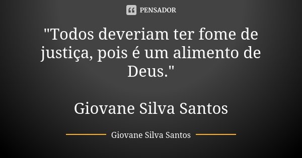 "Todos deveriam ter fome de justiça, pois é um alimento de Deus." Giovane Silva Santos... Frase de Giovane Silva Santos.