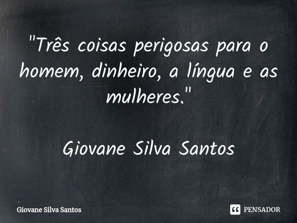 ⁠"Três coisas perigosas para o homem, dinheiro, a língua e as mulheres." Giovane Silva Santos... Frase de Giovane Silva Santos.
