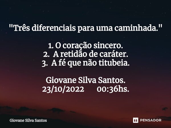 ⁠"Três diferenciais para uma caminhada." 1. O coração sincero. 2. A retidão de caráter. 3. A fé que não titubeia. Giovane Silva Santos. 23/10/2022 00:... Frase de Giovane Silva Santos.