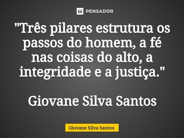 ⁠"Três pilares estrutura os passos do homem, a fé nas coisas do alto, a integridade e a justiça." Giovane Silva Santos... Frase de Giovane Silva Santos.