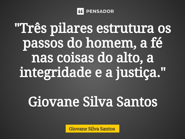 ⁠"Três pilares estrutura os passos do homem, a fé nas coisas do alto, a integridade e a justiça." Giovane Silva Santos... Frase de Giovane Silva Santos.