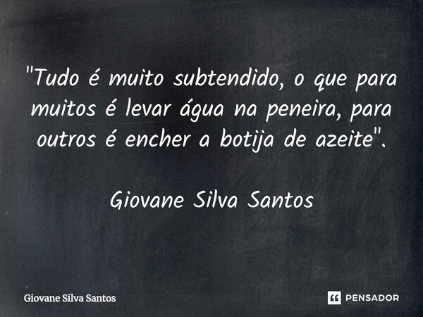 ⁠"Tudo é muito subtendido, o que para muitos é levar água na peneira, para outros é encher a botija de azeite". Giovane Silva Santos... Frase de Giovane Silva Santos.