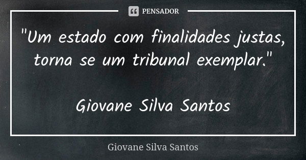 "Um estado com finalidades justas, torna se um tribunal exemplar." Giovane Silva Santos... Frase de Giovane Silva Santos.