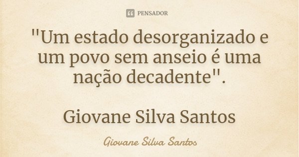 "Um estado desorganizado e um povo sem anseio é uma nação decadente". Giovane Silva Santos... Frase de Giovane Silva Santos.