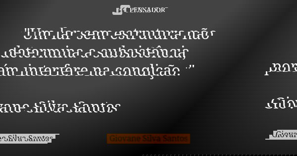 "Um lar sem estrutura não determina a subsistência, porém interfere na condição." Giovane Silva Santos... Frase de Giovane Silva Santos.