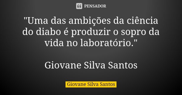 "Uma das ambições da ciência do diabo é produzir o sopro da vida no laboratório." Giovane Silva Santos... Frase de Giovane Silva Santos.