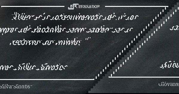 "Viver é o atrevimento de ir ao campo de batalha sem saber se a retorno ao ninho." Giovane Silva Santos... Frase de Giovane Silva Santos.