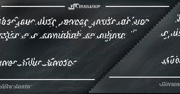 "Você que luta, pensa, grita dá voz a justiça e a sanidade se alegra." Giovane Silva Santos... Frase de Giovane Silva Santos.