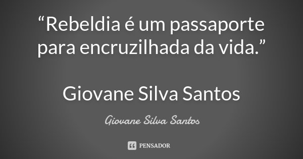 “Rebeldia é um passaporte para encruzilhada da vida.” Giovane Silva Santos... Frase de Giovane Silva Santos.