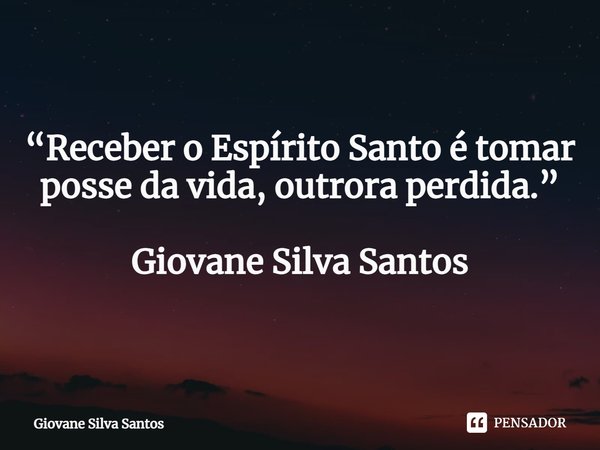 ⁠“Receber o Espírito Santo é tomar posse da vida, outrora perdida.” Giovane Silva Santos... Frase de Giovane Silva Santos.