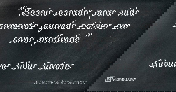 “Receio acordar para vida somente quando estiver em sono profundo.” Giovane Silva Santos... Frase de Giovane Silva Santos.