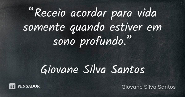 “Receio acordar para vida somente quando estiver em sono profundo.” Giovane Silva Santos... Frase de Giovane Silva Santos.