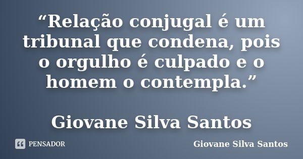 “Relação conjugal é um tribunal que condena, pois o orgulho é culpado e o homem o contempla.” Giovane Silva Santos... Frase de Giovane Silva Santos.