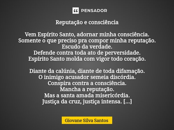 ⁠Reputação e consciência Vem Espírito Santo, adornar minha consciência. Somente o que preciso pra compor minha reputação. Escudo da verdade. Defende contra toda... Frase de Giovane Silva Santos.