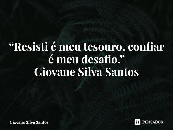 ⁠“Resisti é meu tesouro, confiar é meu desafio.” Giovane Silva Santos... Frase de Giovane Silva Santos.