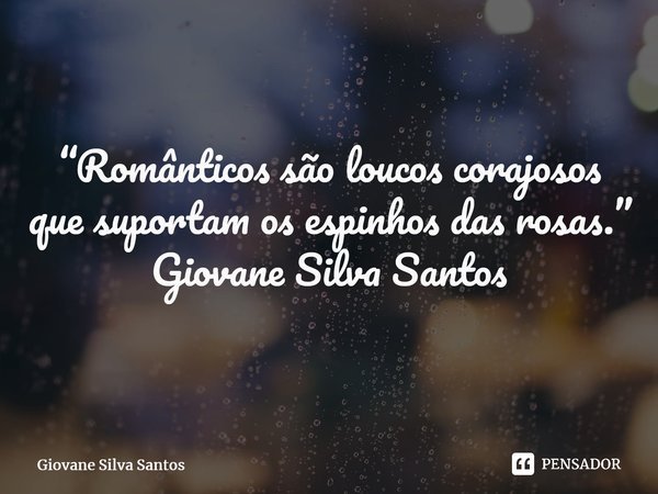 ⁠“Românticos são loucos corajosos que suportam os espinhos das rosas.” Giovane Silva Santos... Frase de Giovane Silva Santos.
