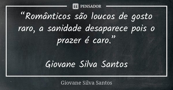 “Românticos são loucos de gosto raro, a sanidade desaparece pois o prazer é caro.” Giovane Silva Santos... Frase de Giovane Silva Santos.