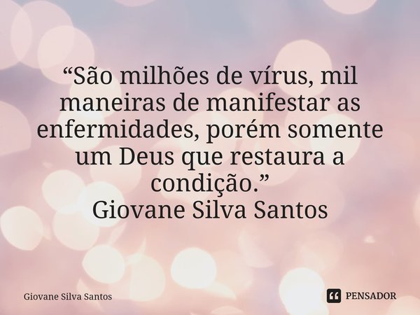 ⁠“São milhões de vírus, mil maneiras de manifestar as enfermidades, porém somente um Deus que restaura a condição.” Giovane Silva Santos... Frase de Giovane Silva Santos.